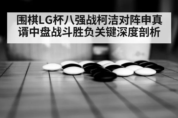 围棋LG杯八强战柯洁对阵申真谞中盘战斗胜负关键深度剖析 | kaiyun