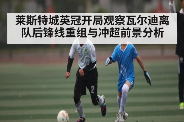 莱斯特城英冠开局观察瓦尔迪离队后锋线重组与冲超前景分析 | kaiyun