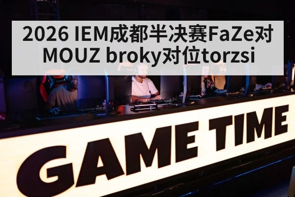 2026 IEM成都半决赛FaZe对MOUZ broky对位torzsi | kaiyun