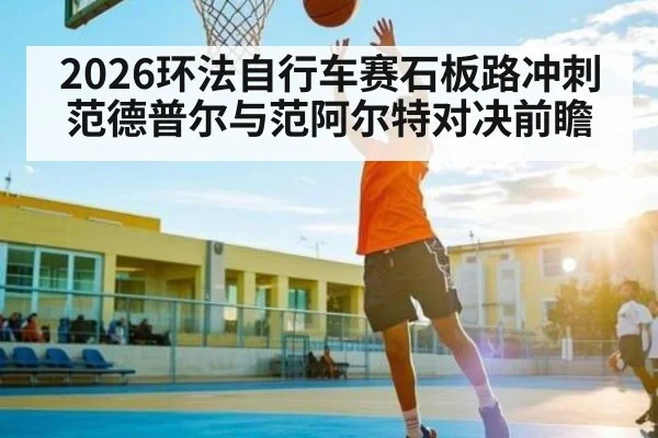 2026环法自行车赛石板路冲刺范德普尔与范阿尔特对决前瞻 | kaiyun