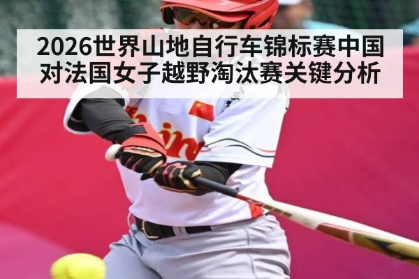 2026世界山地自行车锦标赛中国对法国女子越野淘汰赛关键分析 | kaiyun