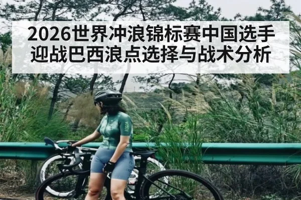 2026世界冲浪锦标赛中国选手迎战巴西浪点选择与战术分析 | kaiyun
