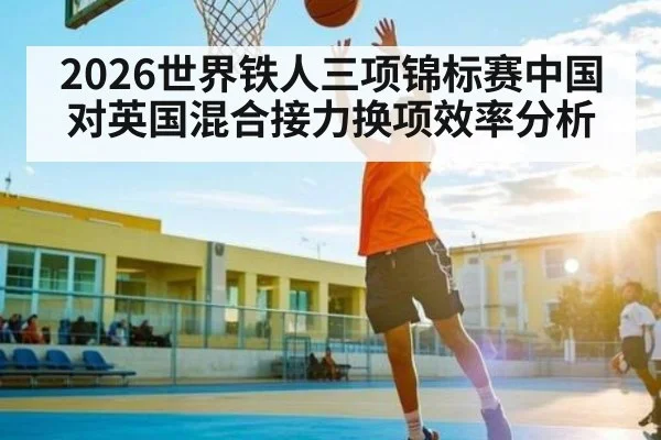 2026世界铁人三项锦标赛中国对英国混合接力换项效率分析
