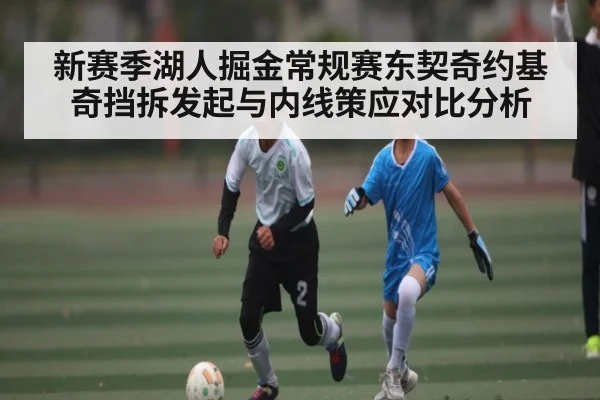 新赛季湖人掘金常规赛东契奇约基奇挡拆发起与内线策应对比分析 - kaiyun